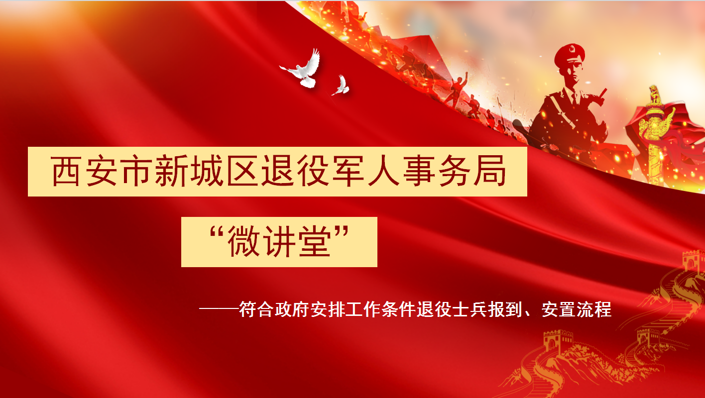 西安市新城区退役军人事务局“微讲堂”第六期——符合政府安排工作条件退役士兵报到、安置流程