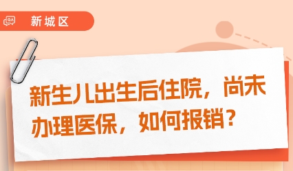 【图片解读】新生儿出生后住院，尚未办理医保，如何报销？